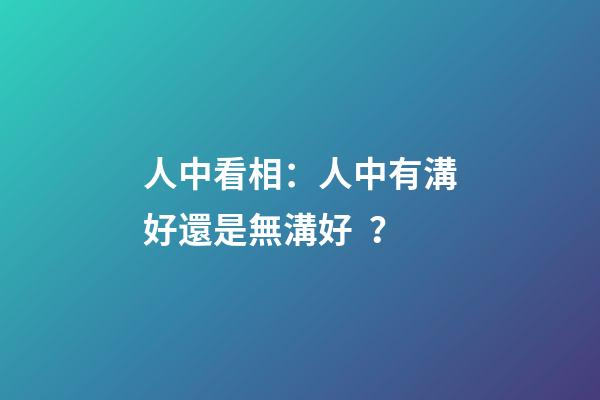 人中看相：人中有溝好還是無溝好？